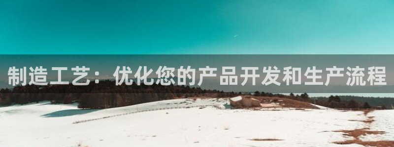 彩神vlll游戏特色:制造工艺:优化您的产品开发和生产流程 彩神vlll游戏特色:制造工艺:优化您的产品开发和生产流程